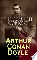 The Complete Works of Arthur Conan Doyle  Illustrated 
