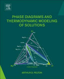 Phase Diagrams and Thermodynamic Modeling of Solutions Book