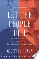 Let the People Rule  Theodore Roosevelt and the Birth of the Presidential Primary