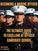 Becoming A Marine Officer: The Ultimate Guide To Excelling At Officer Candidate School: USMC OCS 2020 Edition