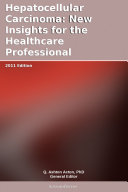 Hepatocellular Carcinoma: New Insights for the Healthcare Professional: 2011 Edition
