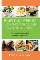 Clean Eating Recipes: Jumpstart Weight Loss With 70 Clean Eating Recipes