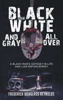 Black  White  and Gray All Over  A Black Man s Odyssey in Life and Law Enforcement  A Black Man s Odyssey in Law Enforcement Book PDF