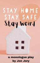 Stay Home, Stay Safe, Stay Weird (a monologue play)