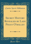 Secret History Revealed by Lady Peggy O'malley (Classic Reprint)