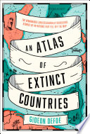 An Atlas Of Extinct Countries The Remarkable And Occasionally Ridiculous Stories Of 48 Nations That Fell Off The Map