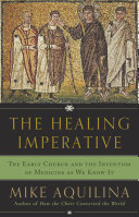 The Healing Imperative: The Early Church and the Invention of Medicine as We Know It