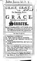 Grace, Grace: or, the exceeding riches of grace, manifested to the chiefest of sinners. Being a faithful relation of the dealings of God with ... J. Taylor, etc