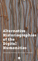 Alternative historiographies of the digital humanities / edited by Dorothy Kim & Adeline Koh