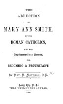 The Abduction of M. A. Smith, by the Roman Catholics, and Her Imprisonment in a Nunnery, for Becoming a Protestant