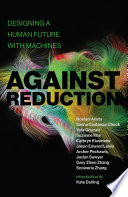 Against reduction : designing a human future with machines /