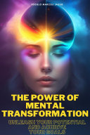 The Power of Mental Transformation: Unleash Your Potential and Achieve Your Goals