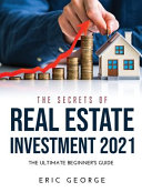 The Secrets of Real Estate Investment 2021: The Ultimate Beginner's Guide