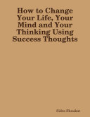 How to Change Your Life, Your Mind and Your Thinking Using Success Thoughts [Pdf/ePub] eBook