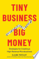 Tiny Business  Big Money  Strategies for Creating a High Revenue Microbusiness