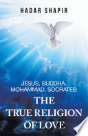 Jesus  Buddha  Mohammad  Socrates  the True Religion of Love