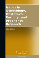 Issues in Gynecology, Obstetrics, Fertility, and Pregnancy Research: 2011 Edition