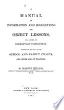 A Manual of Information and Suggestions for Object Lessons in a Course of Elementary Instruction, Adapted to the Use of the School and Family Charts and Other Aids in Teaching
