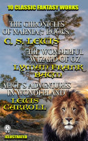 Read Pdf 10 Classic Fantasy Works - The Complete Chronicles of Narnia (The Lion, the Witch and the Wardrobe, Prince Caspian, The Voyage of the Dawn Treader, The Silver Chair, The Horse and His Boy, The Magician’s Nephew, The Last Battle), The Wonderful Wizard of Oz, Alice’s Adventures in Wonderland