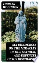 Six Discourses on the Miracles of Our Saviour  and Defences of His Discourses Book