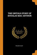 The Untold Story of Douglas Mac Arthur