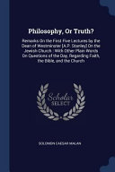 Philosophy, Or Truth?: Remarks on the First Five Lectures by the Dean of Westminster [a.P. Stanley] on the Jewish Church: With Other Plain Wo
