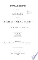 Catalogue of the Library of the State Historical Society of Wisconsin  First  to fifth  supplements   Additions from 1873 1887 Book