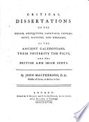 Critical Dissertations on the Origin  Antiquities  Language  Government  Manners  and Religion of the Ancient Caledoniens  Their Posterity the Picts  and the British and Irish Scots Book