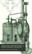 Popular Lectures on the Steam Engine, in which Its Construction and Operation are Familiarly Plained