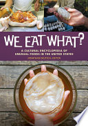We Eat What  A Cultural Encyclopedia of Unusual Foods in the United States
