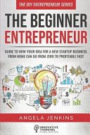 The Beginner Entrepreneur  Guide to How Your Idea for a New Startup Business From Home Can Go from Zero to Profitable FAST