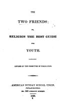 The Two Friends; Or, Religion the Best Guide for Youth. Revise by the Committee of Publication