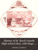 History of dr. Boyd's fourth High school class, with biogr. sketch of dr. Boyd