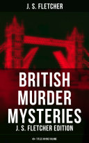 British Murder Mysteries  J  S  Fletcher Edition  40  Titles in One Volume 