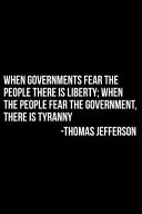 When Governments Fear The People There Is Liberty When The People Fear The Government There Is Tyranny Thomas Jefferson