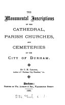 The Monumental Inscriptions of the Cathedral, Parish Churches, and Cementeries of the City of Durham