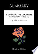 SUMMARY   A Guide To The Good Life  The Ancient Art Of Stoic Joy By William B  Irvine