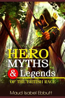 Hero-Myths Legends of the British Race: Complete with 50 Classic Illustration (Illustrated)