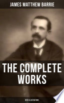 The Complete Works of J. M. Barrie (With Illustrations)