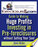 The Foreclosures com Guide to Making Huge Profits Investing in Pre Foreclosures Without Selling Your Soul