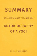 Summary of Paramahansa Yogananda’s Autobiography of a Yogi by Milkyway Media