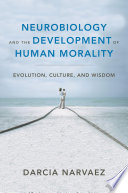 Neurobiology and the Development of Human Morality: Evolution, Culture, and Wisdom (Norton Series on Interpersonal Neurobiology)