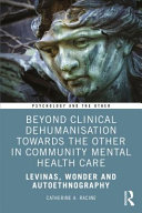 Beyond clinical dehumanisation toward the other in community mental health care : levinas, wonder and autoethnography /