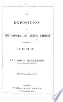 An Exposition of the Gospel ... According to John. [With the Text.] By George Hutcheson ... Reprinted from the Edition of 1657