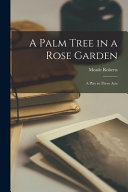A Palm Tree In A Rose Garden A Play In Three Acts