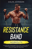 Resistance Band Workouts  A Quick and Convenient Solution to Getting Fit  Improving Strength  and Building Muscle While at Home Or Traveling