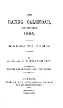 The Racing Calender for the Year 1885  Races to Come  Volume One Hundred and Thirteenth 
