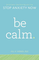 Be calm : proven techniques to stop anxiety now / Jill P. Weber, PhD
