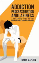 Addiction  Procrastination  and Laziness  A Proactive Guide to the Psychology of Motivation