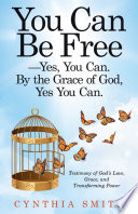 You Can Be Free   Yes  You Can  by the Grace of God  Yes You Can 